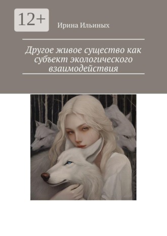 Ирина Алексеевна Ильиных. Другое живое существо как субъект экологического взаимодействия