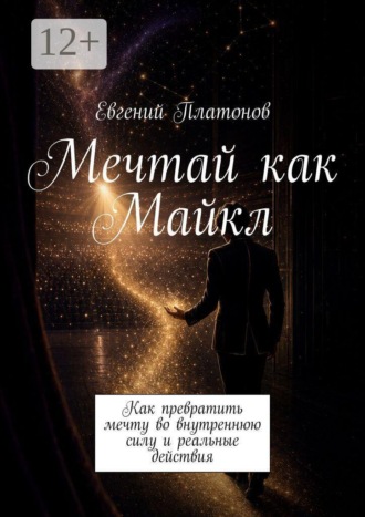 Евгений Платонов. Мечтай как Майкл. Как превратить мечту во внутреннюю силу и реальные действия