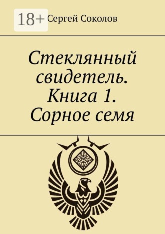 Сергей Соколов. Стеклянный свидетель. Книга 1. Сорное семя