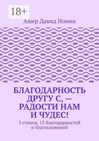 Ашер Давид Нонин. Благодарность другу С, — Радости нам и чудес! 5 стихов, 15 благодарностей и благословений