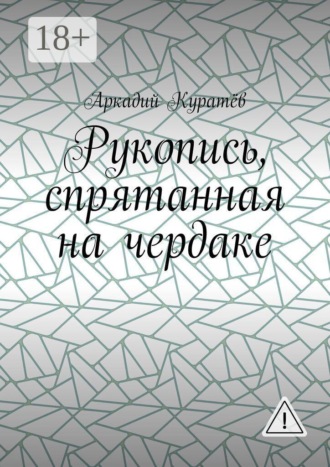 Аркадий Николаевич Куратёв. Рукопись, спрятанная на чердаке. Хроника на историческом фоне с элементами фентези, детектива и эротики