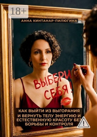 Анна Кинтанар-Пилюгина. Выбери себя! Как выйти из выгорания и вернуть телу энергию и естественную красоту без борьбы и контроля