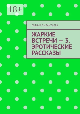 Галина Силантьева. Жаркие встречи — 3. Эротические рассказы