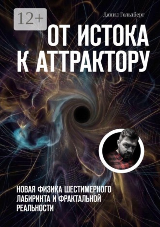 Данил Гольдберг. От Истока к Аттрактору. Новая физика шестимерного лабиринта и фрактальной реальности