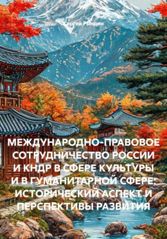 Сергей Рындин. МЕЖДУНАРОДНО-ПРАВОВОЕ СОТРУДНИЧЕСТВО РОССИИ И КНДР В СФЕРЕ КУЛЬТУРЫ И В ГУМАНИТАРНОЙ СФЕРЕ: ИСТОРИЧЕСКИЙ АСПЕКТ И ПЕРСПЕКТИВЫ РАЗВИТИЯ