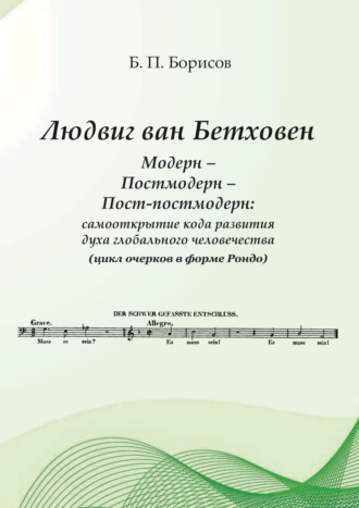 Б. П. Борисов. Людвиг ван Бетховен. Модерн – Постмодерн – Пост-постмодерн: самооткрытие кода развития духа глобального человечества (цикл очерков в форме Рондо)