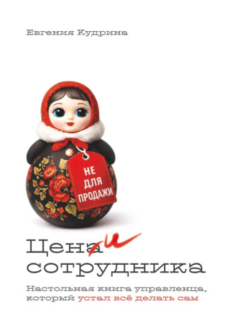 Евгения Кудрина. Цени сотрудника. Настольная книга управленца, который устал делать всё сам