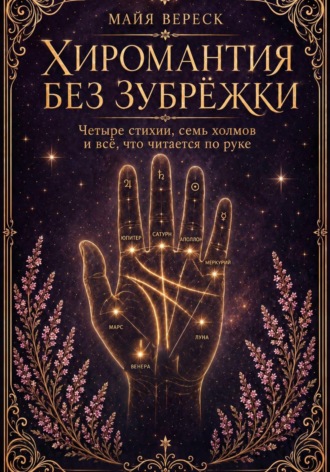 Майя Вереск. Хиромантия без зубрёжки. Четыре стихии, семь холмов и всё, что читается по руке