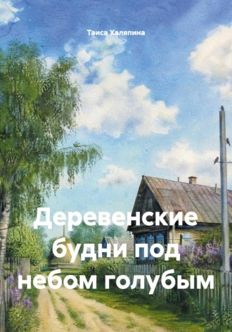 Таиса Халяпина. Деревенские будни под небом голубым