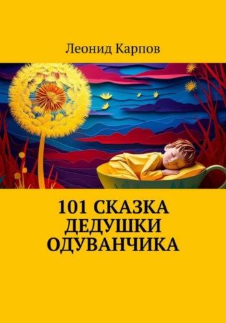 Леонид Карпов. 101 сказка дедушки Одуванчика