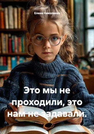 Елена Николаева. Это мы не проходили, это нам не задавали