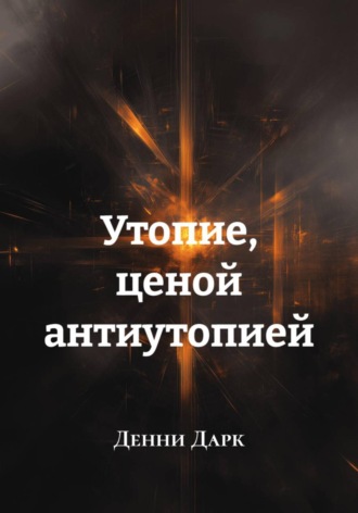 Денни Дарк. Утопие, ценой антиутопией