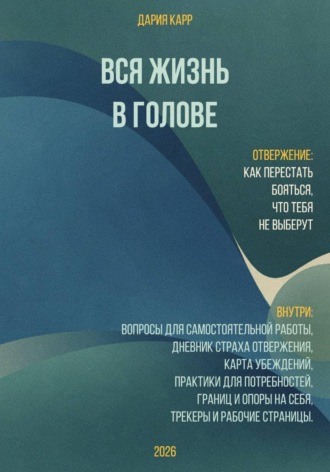 Дария Карр. Вся жизнь в голове. Отвержение - как перестать бояться, что тебя не выберут