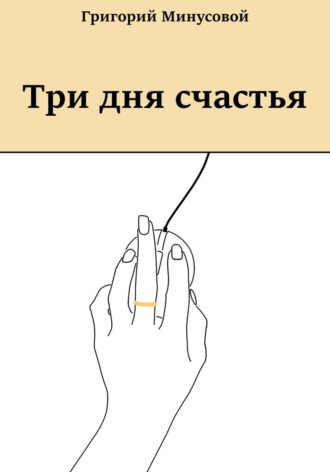 Григорий Минусовой. Три дня счастья