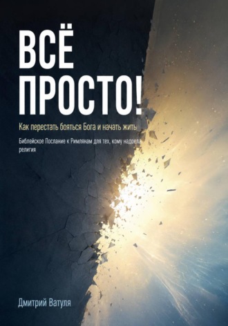 Дмитрий Ватуля. Всё просто! Как перестать бояться Бога и начать жить