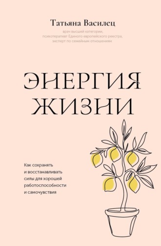 Татьяна Витальевна Василец. Энергия жизни. Как сохранять и восстанавливать силы для хорошей работоспособности и самочувствия