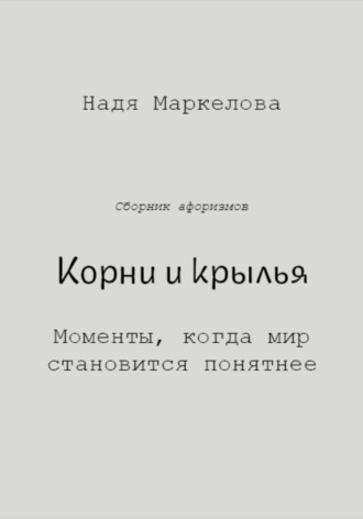 Надежда Маркелова. Корни и крылья. Моменты, когда мир становится понятнее