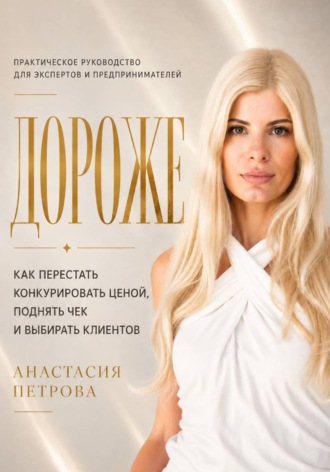 Анастасия Петрова. Дороже. Как перестать конкурировать ценой, поднять чек и выбирать клиентов