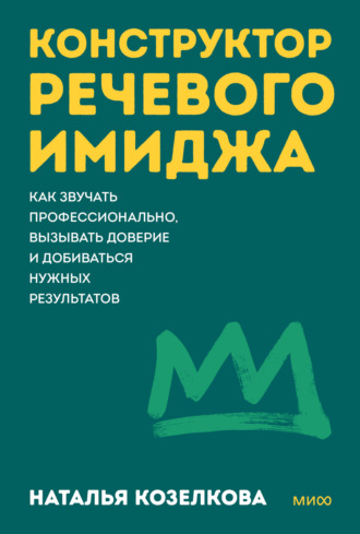 Наталья Козелкова. Конструктор речевого имиджа. Как звучать профессионально, вызывать доверие и добиваться нужных результатов