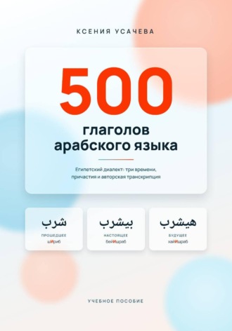Ксения Усачева. 500 глаголов арабского языка. Египетский диалект. Справочник
