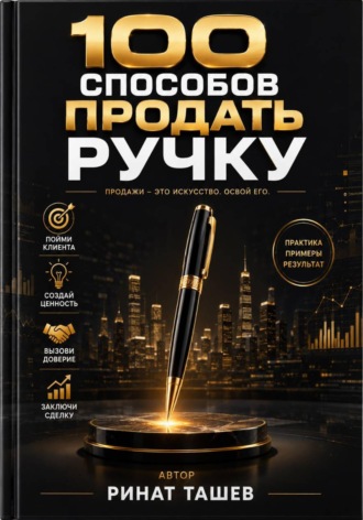 Ринат Рашидович Ташев. 100 способов продать ручку