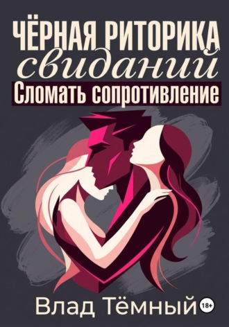 Влад Тёмный. Чёрная риторика свиданий. Сломать сопротивление