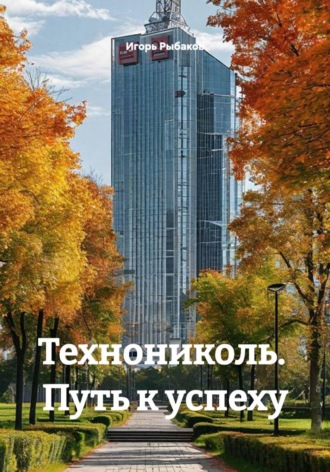Игорь Рыбаков. Технониколь.  Путь к успеху