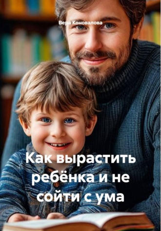 Вера Коновалова. Как вырастить ребёнка и не сойти с ума