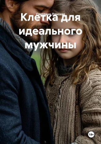 Светлана Ланская. Клетка для идеального мужчины