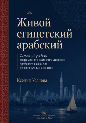 Ксения Усачева. Живой египетский арабский. Системный учебник современного каирского диалекта арабского языка для русскоязычных учащихся