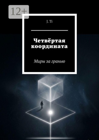 J. Ti. Четвёртая координата. Миры за гранью