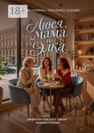 Галина Бурдина. Люся, мама и Элка. Или формула счастья с тремя неизвестными