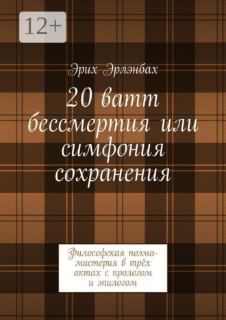 Эрих Эрлэнбах. 20 ватт бессмертия или симфония сохранения. Философская поэма-мистерия в трёх актах с прологом и эпилогом