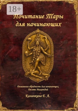 Екатерина Анатольевна Калинкина. Почитание Тары для начинающих. Домашняя обрядность для начинающих. Десять Махавидий