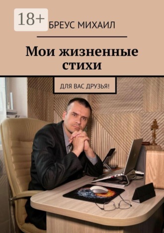 Михаил Андреевич Бреус. Мои жизненные стихи. Для Вас друзья!