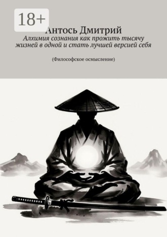Дмитрий Антось. Алхимия сознания как прожить тысячу жизней в одной и стать лучшей версией себя. (Философское осмысление)