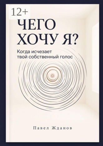 Павел Викторович Жданов. Чего хочу Я? Когда исчезает твой собственный голос