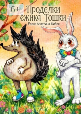 Елена Лопатина-Кибис. Проделки ёжика Тошки