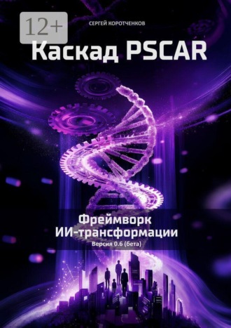 Сергей Коротченков. Каскад PSCAR. Фреймворк ИИ-трансформации