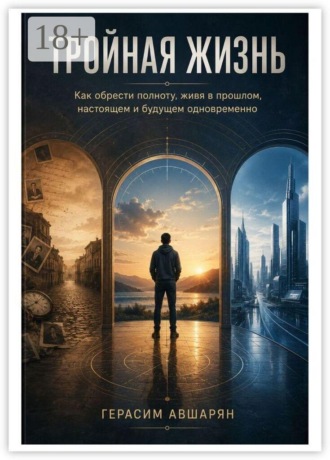 Герасим Авшарян. Тройная жизнь. Как обрести полноту, живя в прошлом, настоящем и будущем одновременно