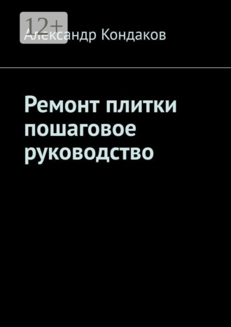 Александр Александрович Кондаков. Ремонт плитки пошаговое руководство