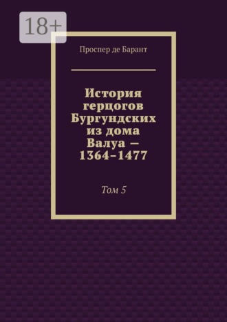 Проспер де Барант. История герцогов Бургундских из дома Валуа — 1364–1477. Том 5