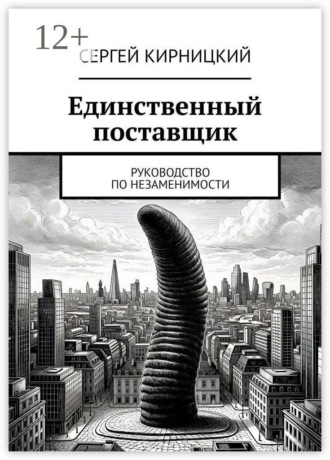 Сергей Кирницкий. Единственный поставщик. Руководство по незаменимости