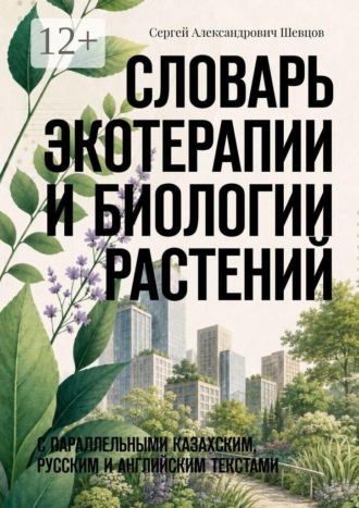 Сергей Александрович Шевцов. Словарь экотерапии и биологии растений. С параллельными казахским, русским и английским текстами
