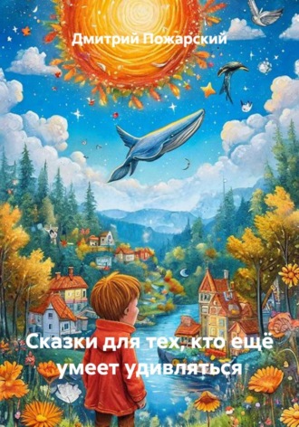 Дмитрий Пожарский. Сказки для тех, кто ещё умеет удивляться