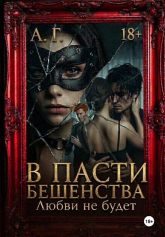 А Г. В пасти бешенства. Любви не будет