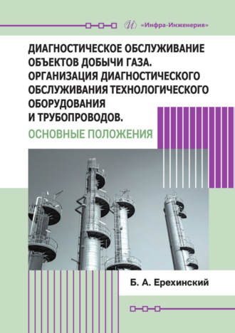 Б. А. Ерехинский. Диагностическое обслуживание объектов добычи газа. Организация диагностического обслуживания технологического оборудования и трубопроводов. Основные положения