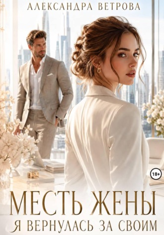 Александра Ветрова. Месть жены. Я вернулась за своим
