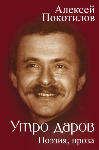 Алексей Покотилов. Утро даров. Поэзия, проза