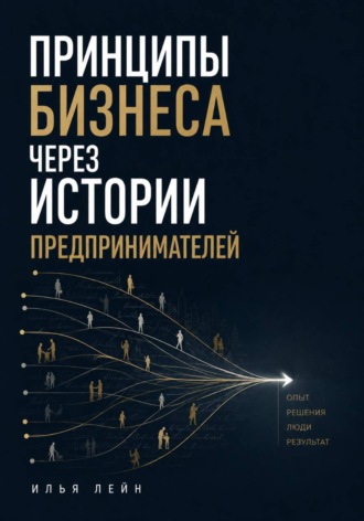 Илья Лейн. Принципы бизнеса через истории предпринимателей